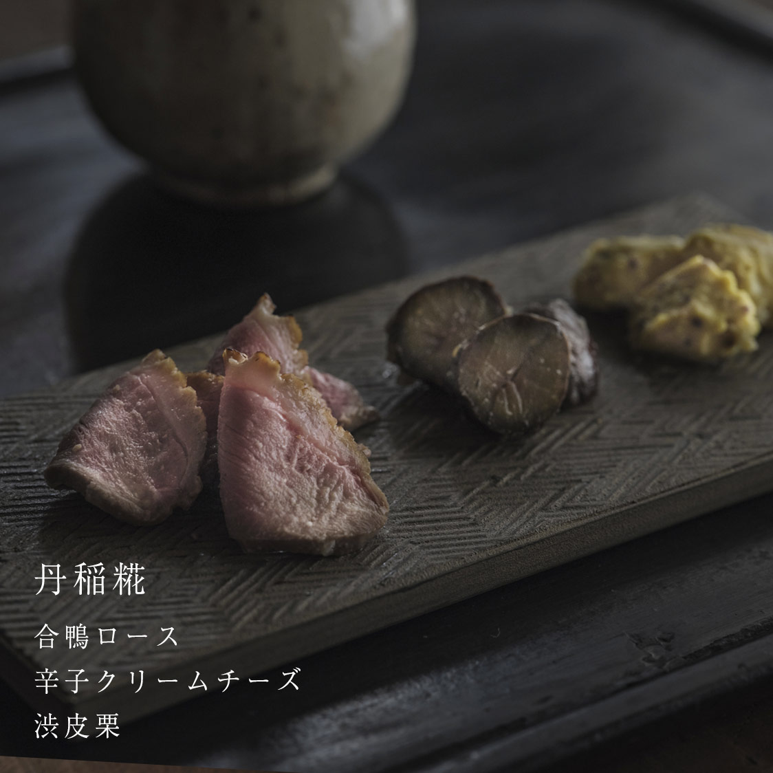 丹稲糀　合鴨ロース 辛子クリームチーズ 渋皮栗