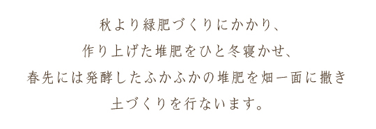 秋より緑肥づくりにかかり、作り上げた堆肥をひと冬寝かせ、春先には発酵したふかふかの堆肥を畑一面に撒き土づくりを行ないます。